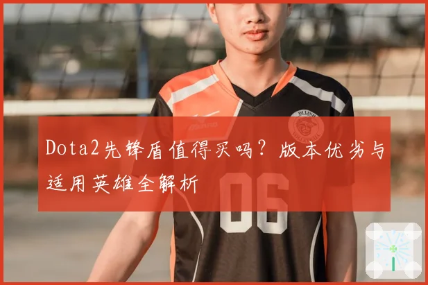 Dota2先锋盾值得买吗？版本优劣与适用英雄全解析
