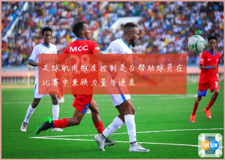 足球肌肉维度控制是否帮助球员在比赛中兼顾力量与速度