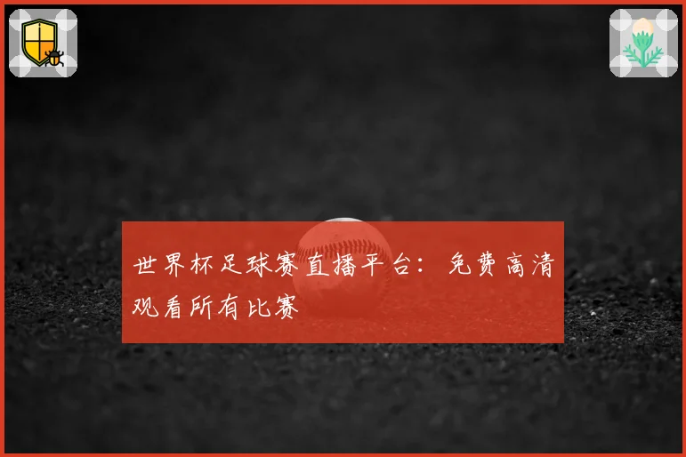 世界杯足球赛直播平台:免费高清观看所有比赛