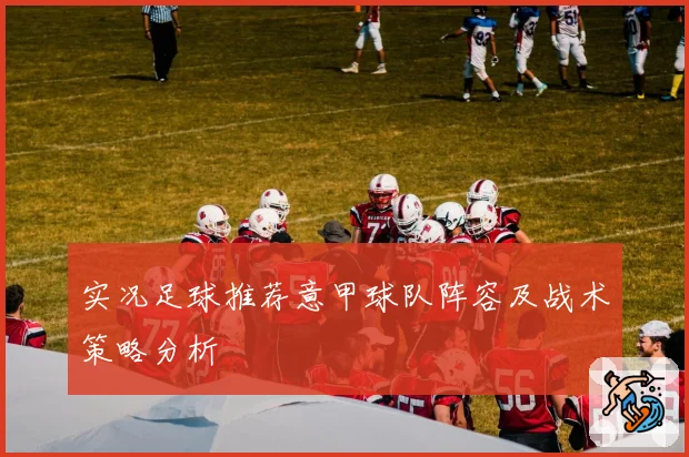 实况足球推荐意甲球队阵容及战术策略分析