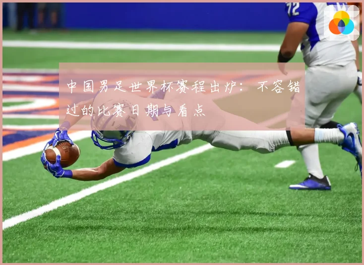 中国男足世界杯赛程出炉：不容错过的比赛日期与看点