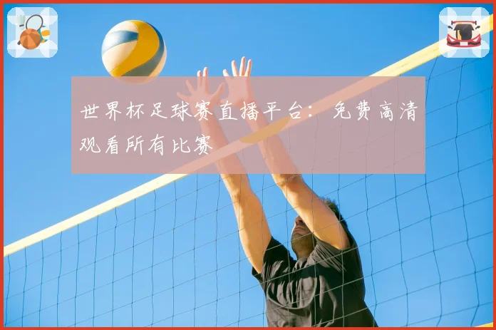 世界杯足球赛直播平台:免费高清观看所有比赛